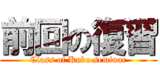 前回の復習 (Class of Kubo seminar)