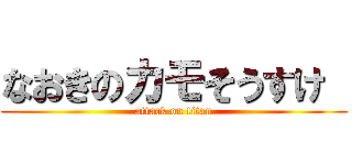 なおきのカモそうすけ  (attack on titan)