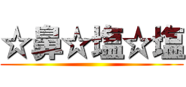 ☆鼻☆塩☆塩 ()