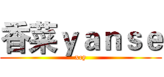 香菜ｙａｎｓｅ (xcy)