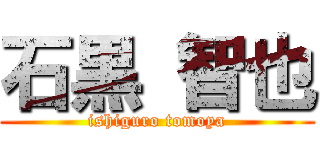 石黒 智也 (ishiguro tomoya)