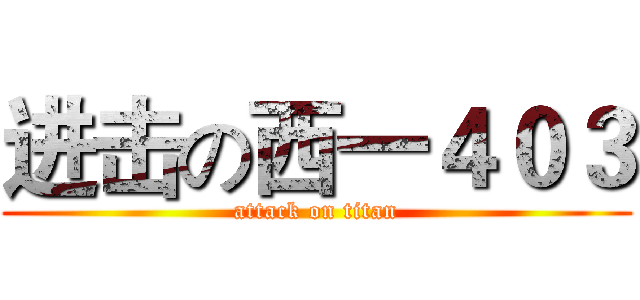 进击の西一４０３ (attack on titan)