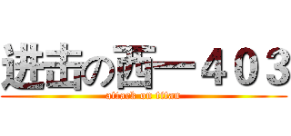 进击の西一４０３ (attack on titan)