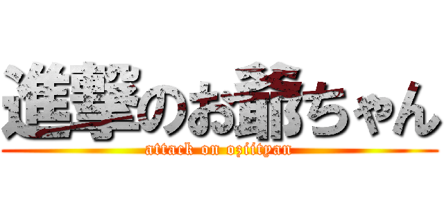 進撃のお爺ちゃん (attack on oziityan)