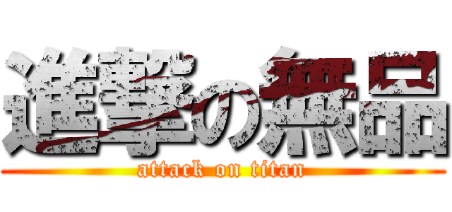 進撃の無品 (attack on titan)