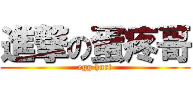 進撃の蛋疼哥 (egg hurt)