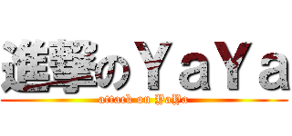 進撃のＹａＹａ (attack on YaYa)