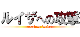 ルイザへの攻撃 (attack on louisa)