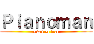 Ｐｉａｎｏｍａｎ (attack on titan)