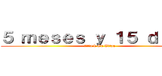 ５ ｍｅｓｅｓ ｙ １５ ｄｉａｓ  (Attack On Titan)