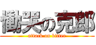 慟哭の克郎 (attack on bitter)