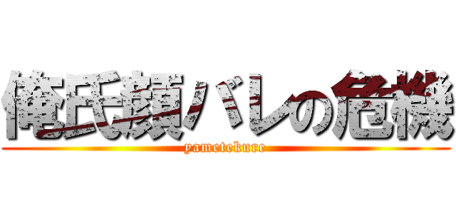 俺氏顔バレの危機 (yametekure)