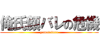 俺氏顔バレの危機 (yametekure)