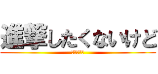 進撃したくないけど (ｏｈ．．．)