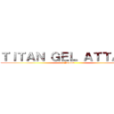 ＴＩＴＡＮ ＧＥＬ ＡＴＴＡＣＫ (Jerome)