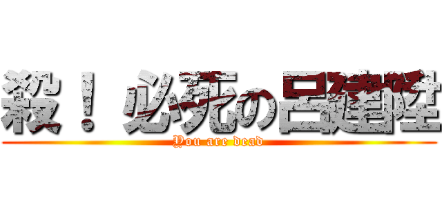 殺！ 必死の呂建陞 (You are dead)