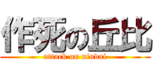 作死の丘比 (attack on niudai)
