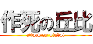 作死の丘比 (attack on niudai)