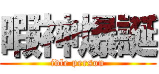 暇神爆誕 (idle person)