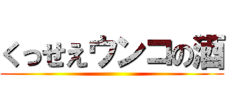 くっせえウンコの酒 ()