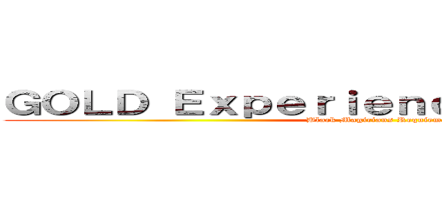 ＧＯＬＤ Ｅｘｐｅｒｉｅｎｃｅ Ｒｅｑｕｉｅｍ (Black Magicians Requiem)