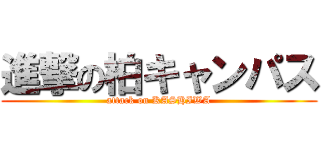 進撃の柏キャンパス (attack on KASHIWA)