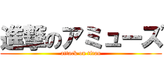 進撃のアミューズ (attack on titan)