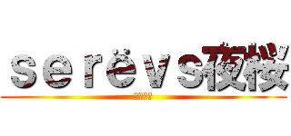 ｓｅｒёｖｓ夜桜 (クラン戦)