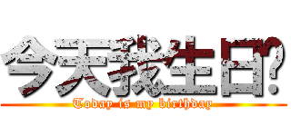 今天我生日喔 (Today is my birthday)