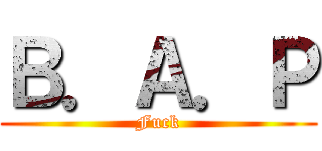 Ｂ．Ａ．Ｐ (Fuck)