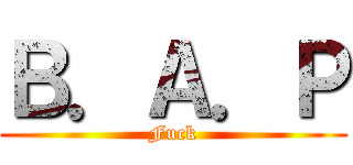 Ｂ．Ａ．Ｐ (Fuck)