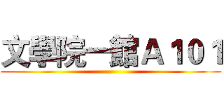 文學院一館Ａ１０１ ()