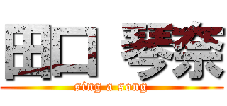田口 琴奈 (sing a song)