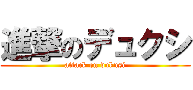 進撃のデュクシ (attack on dukusi)