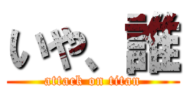 いや、誰 (attack on titan)