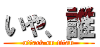 いや、誰 (attack on titan)