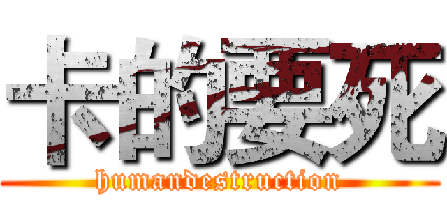 卡的要死 (humandestruction)