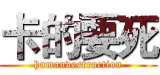卡的要死 (humandestruction)