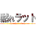 黙れラット (shut the fuck up)