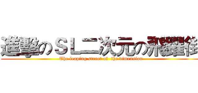 進擊のＳＬ二次元の飛躍街 (The leaping street of  the dimension)