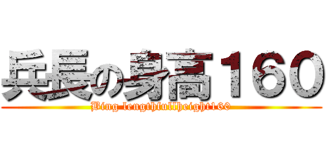 兵長の身高１６０ (Bing lengthfullheight160)