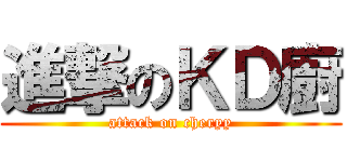 進撃のＫＤ廚 (attack on cheryy)