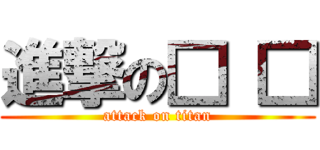 進撃の□ □ (attack on titan)