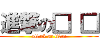 進撃の□ □ (attack on titan)