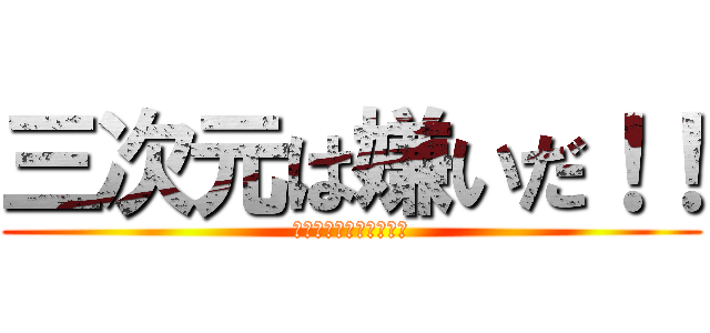 三次元は嫌いだ！！ (そして誰もいなくなった)