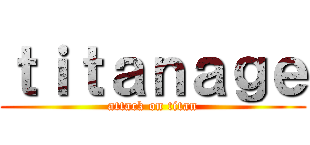 ｔｉｔａｎａｇｅ (attack on titan)