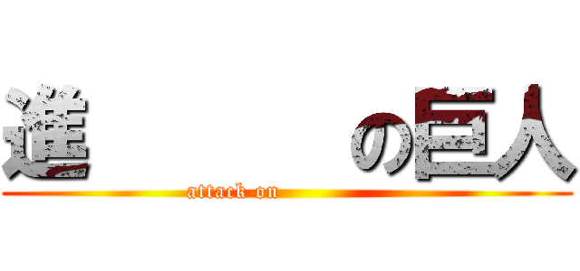 進      の巨人 (attack on              )