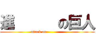 進      の巨人 (attack on              )