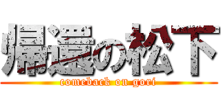 帰還の松下 (comeback on gori)