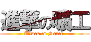 進撃の曠工 (Attack on Miner )